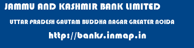 JAMMU AND KASHMIR BANK LIMITED  UTTAR PRADESH GAUTAM BUDDHA NAGAR GREATER NOIDA   banks information 
